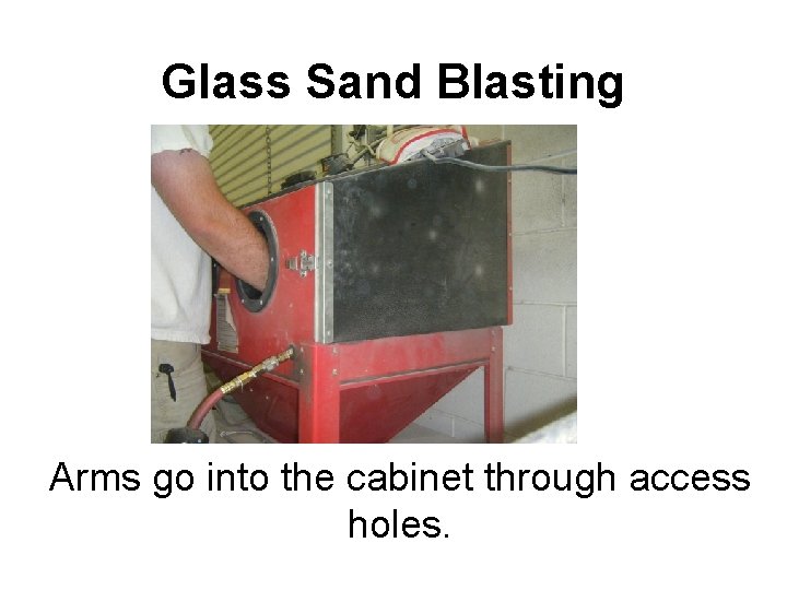 Glass Sand Blasting Arms go into the cabinet through access holes. 