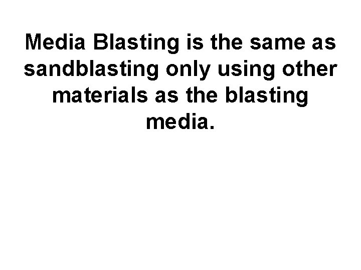 Media Blasting is the same as sandblasting only using other materials as the blasting