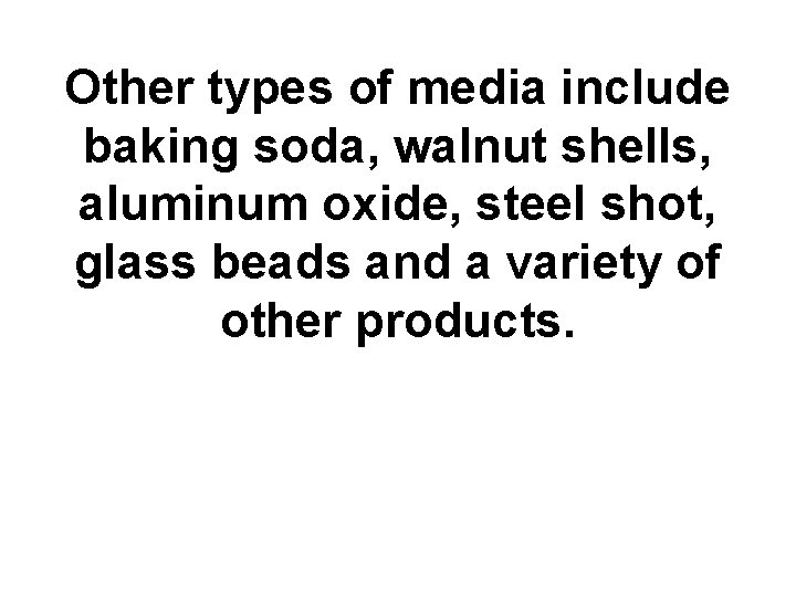 Other types of media include baking soda, walnut shells, aluminum oxide, steel shot, glass