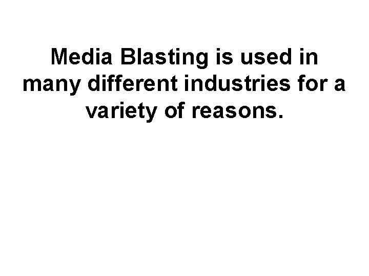 Media Blasting is used in many different industries for a variety of reasons. 