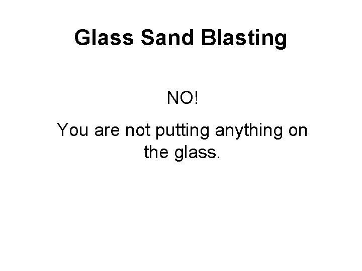 Glass Sand Blasting NO! You are not putting anything on the glass. 