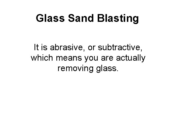 Glass Sand Blasting It is abrasive, or subtractive, which means you are actually removing