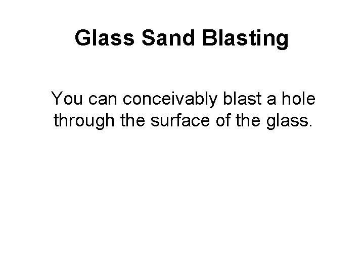 Glass Sand Blasting You can conceivably blast a hole through the surface of the