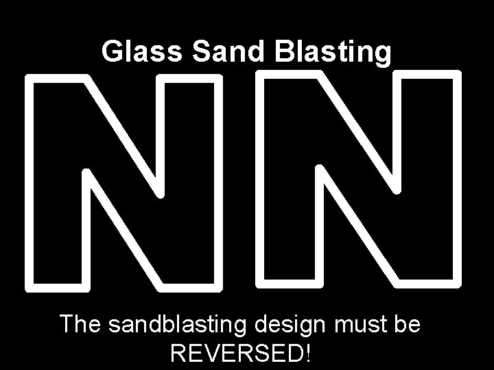 Glass Sand Blasting The sandblasting design must be REVERSED! 