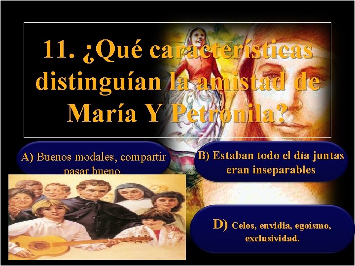 11. ¿Qué características distinguían la amistad de María Y Petronila? A) Buenos modales, compartir