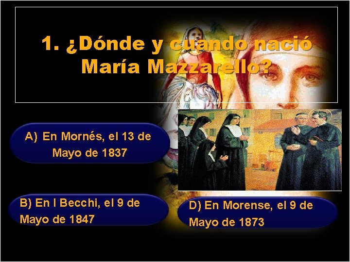 1. ¿Dónde y cuando nació María Mazzarello? A) En Mornés, el 13 de Mayo