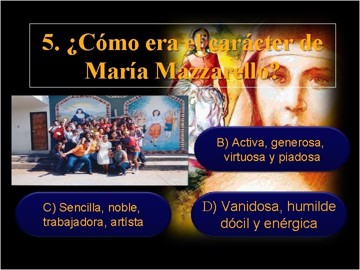 5. ¿Cómo era el carácter de María Mazzarello? A) Franca, ardiente y entusiasta, activa