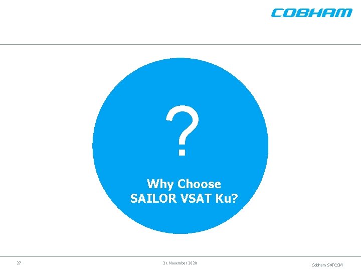 ? Why Choose SAILOR VSAT Ku? 27 21 November 2020 Cobham SATCOM 