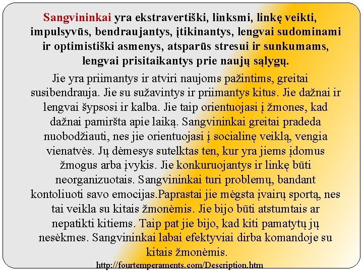 Sangvininkai yra ekstravertiški, linksmi, linkę veikti, impulsyvūs, bendraujantys, įtikinantys, lengvai sudominami ir optimistiški asmenys,