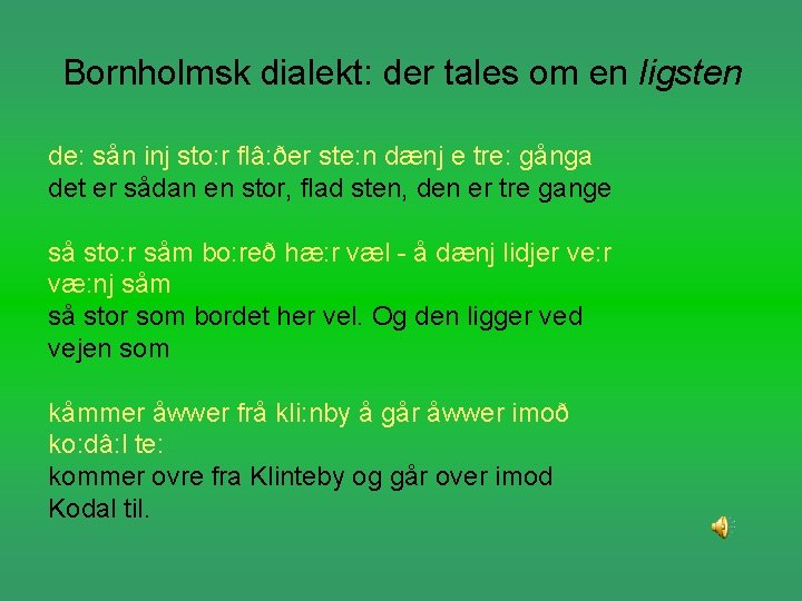 Bornholmsk dialekt: der tales om en ligsten de: sån inj sto: r flâ: ðer