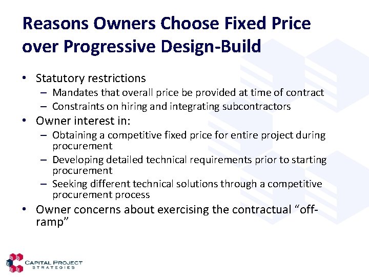 Reasons Owners Choose Fixed Price over Progressive Design-Build • Statutory restrictions – Mandates that