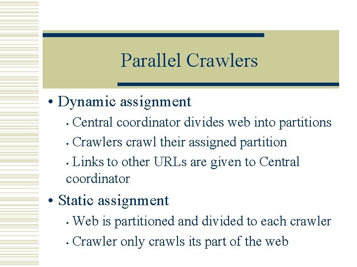 Parallel Crawlers • Dynamic assignment Central coordinator divides web into partitions • Crawlers crawl