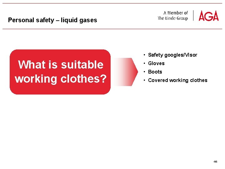 Personal safety – liquid gases • Safety googles/Visor What is suitable working clothes? •