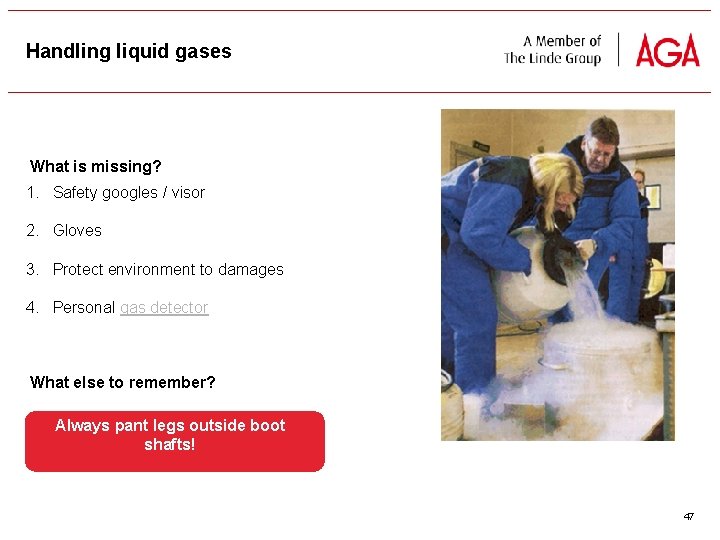 Handling liquid gases What is missing? 1. Safety googles / visor 2. Gloves 3.