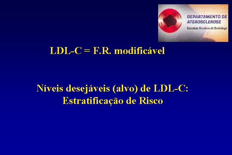 LDL-C = F. R. modificável Níveis desejáveis (alvo) de LDL-C: Estratificação de Risco 