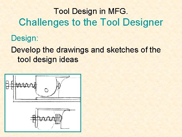 Tool Design in MFG. Challenges to the Tool Designer Design: Develop the drawings and