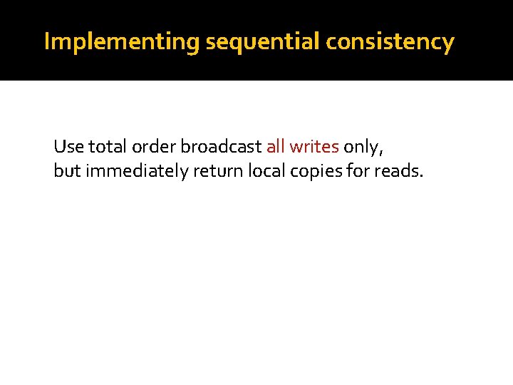 Implementing sequential consistency Use total order broadcast all writes only, but immediately return local