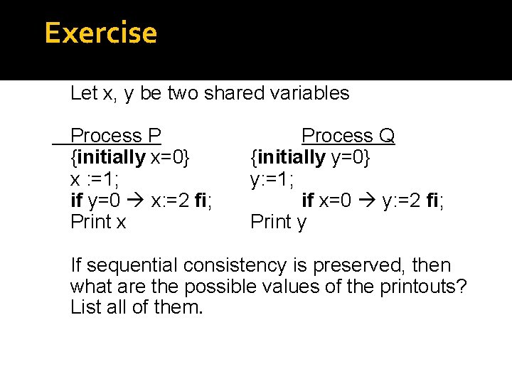 Exercise Let x, y be two shared variables Process P {initially x=0} x :