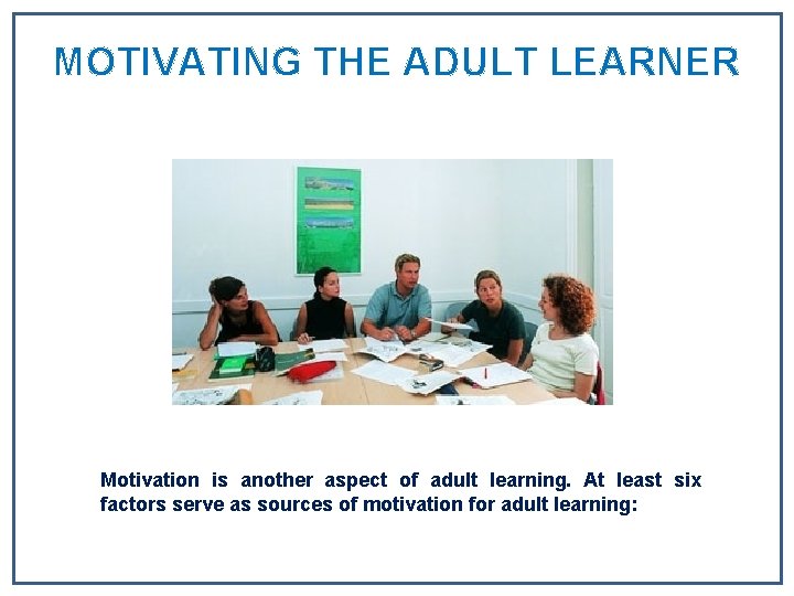 MOTIVATING THE ADULT LEARNER Motivation is another aspect of adult learning. At least six MOTIVATING THE ADULT LEARNER Motivation is another aspect of adult learning. At least six
