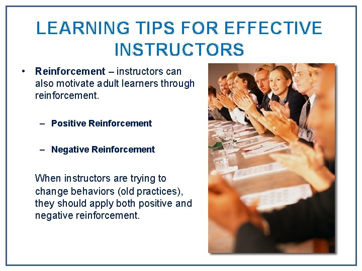 LEARNING TIPS FOR EFFECTIVE INSTRUCTORS • Reinforcement – instructors can also motivate adult learners LEARNING TIPS FOR EFFECTIVE INSTRUCTORS • Reinforcement – instructors can also motivate adult learners