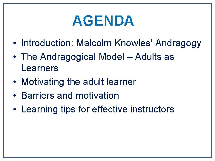 AGENDA • Introduction: Malcolm Knowles’ Andragogy • The Andragogical Model – Adults as Learners AGENDA • Introduction: Malcolm Knowles’ Andragogy • The Andragogical Model – Adults as Learners