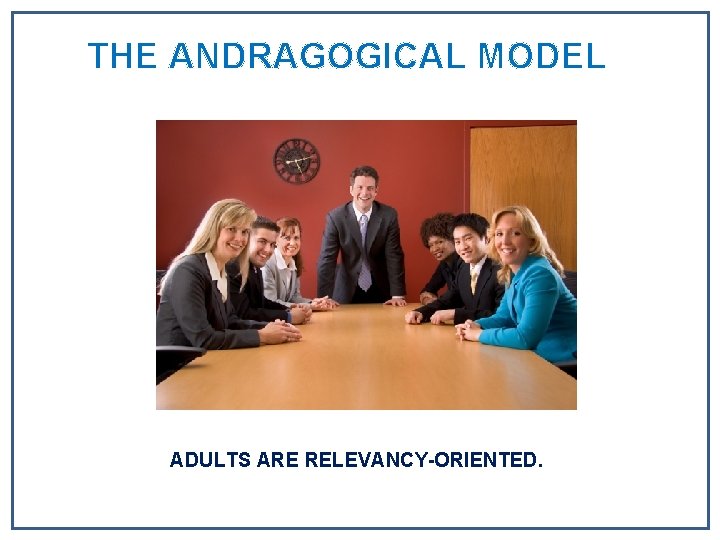 THE ANDRAGOGICAL MODEL ADULTS ARE RELEVANCY-ORIENTED. THE ANDRAGOGICAL MODEL ADULTS ARE RELEVANCY-ORIENTED.