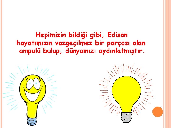 Hepimizin bildiği gibi, Edison hayatımızın vazgeçilmez bir parçası olan ampulü bulup, dünyamızı aydınlatmıştır. Hepimizin bildiği gibi, Edison hayatımızın vazgeçilmez bir parçası olan ampulü bulup, dünyamızı aydınlatmıştır.