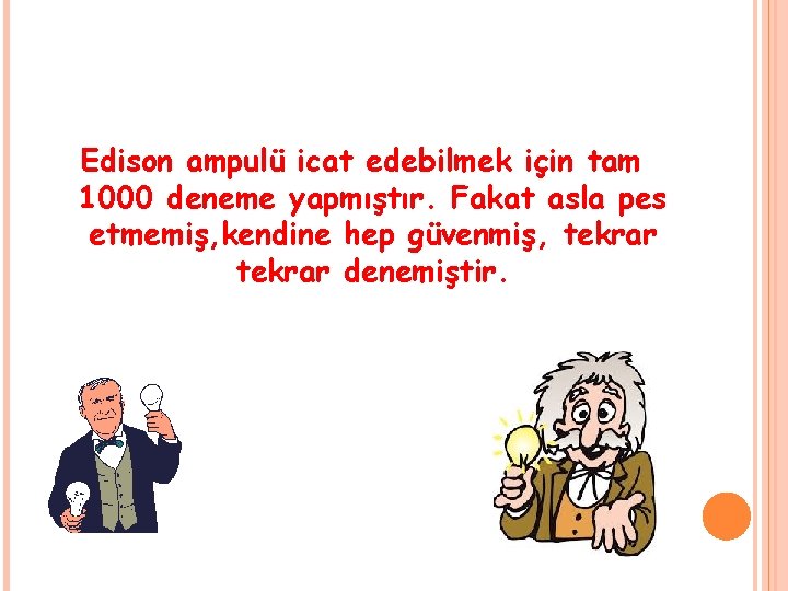 Edison ampulü icat edebilmek için tam 1000 deneme yapmıştır. Fakat asla pes etmemiş, kendine Edison ampulü icat edebilmek için tam 1000 deneme yapmıştır. Fakat asla pes etmemiş, kendine