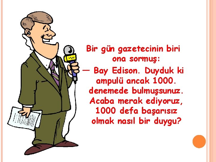 Bir gün gazetecinin biri ona sormuş: — Bay Edison. Duyduk ki ampulü ancak 1000.