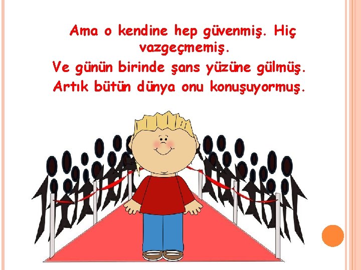 Ama o kendine hep güvenmiş. Hiç vazgeçmemiş. Ve günün birinde şans yüzüne gülmüş. Artık