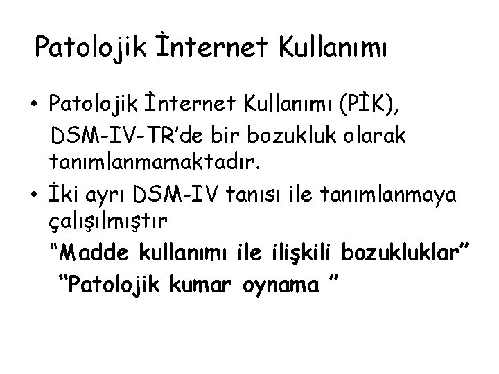 Patolojik İnternet Kullanımı • Patolojik İnternet Kullanımı (PİK), DSM-IV-TR’de bir bozukluk olarak tanımlanmamaktadır. •