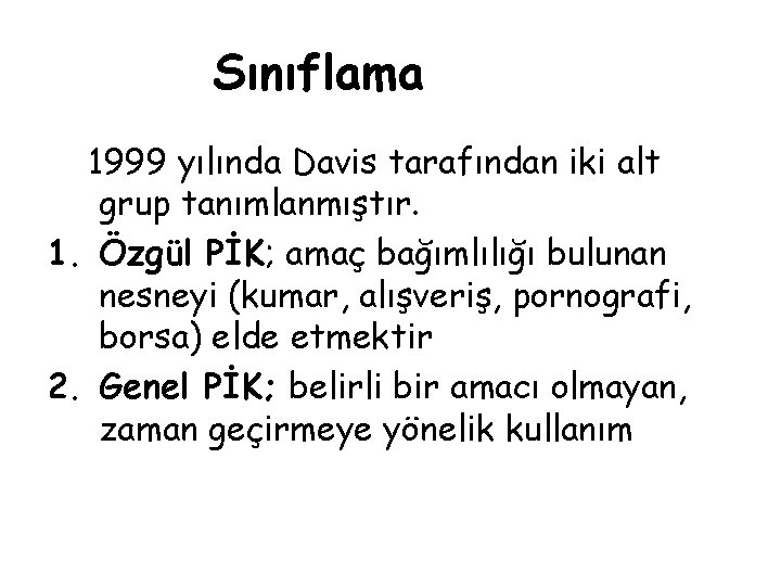 Sınıflama 1999 yılında Davis tarafından iki alt grup tanımlanmıştır. 1. Özgül PİK; amaç bağımlılığı