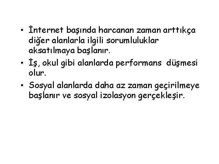  • İnternet başında harcanan zaman arttıkça diğer alanlarla ilgili sorumluluklar aksatılmaya başlanır. •