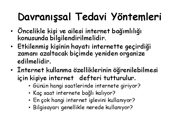 Davranışsal Tedavi Yöntemleri • Öncelikle kişi ve ailesi internet bağımlılığı konusunda bilgilendirilmelidir. • Etkilenmiş