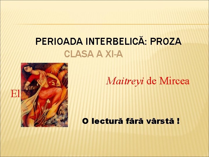 PERIOADA INTERBELICĂ: PROZA CLASA A XI-A Maitreyi de Mircea Eliade O lectură fără vârstă