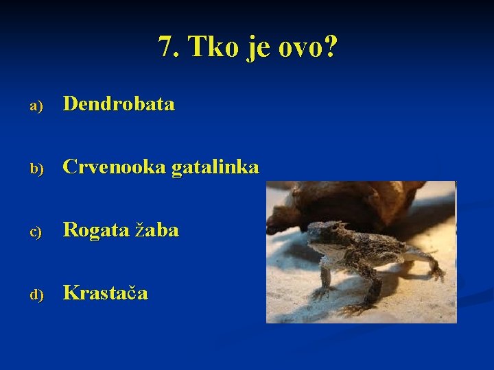 7. Tko je ovo? a) Dendrobata b) Crvenooka gatalinka c) Rogata žaba d) Krastača