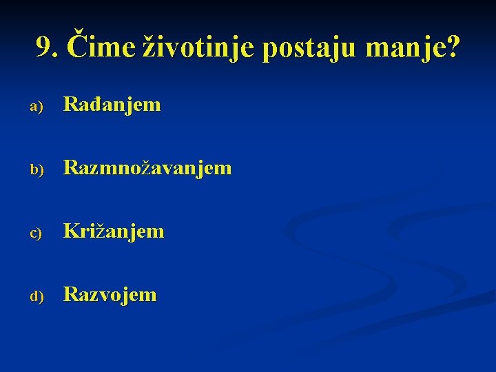 9. Čime životinje postaju manje? a) Rađanjem b) Razmnožavanjem c) Križanjem d) Razvojem 