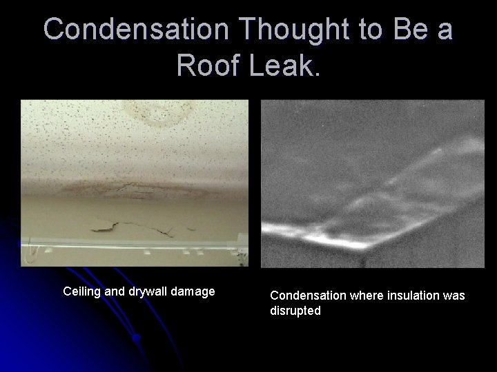 Condensation Thought to Be a Roof Leak. Ceiling and drywall damage Condensation where insulation