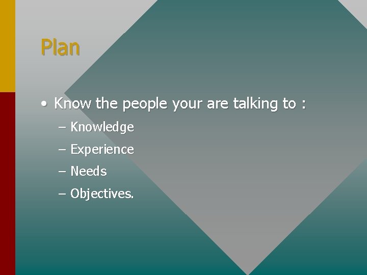 Plan • Know the people your are talking to : – Knowledge – Experience