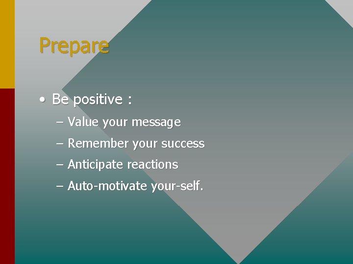 Prepare • Be positive : – Value your message – Remember your success –