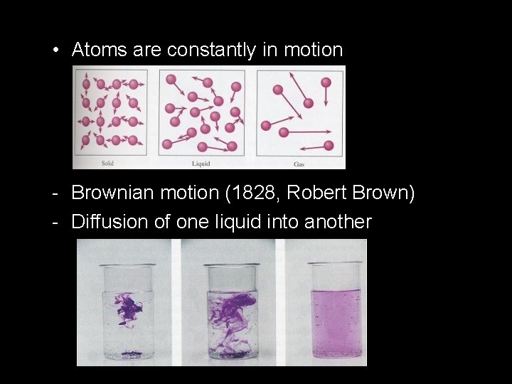  • Atoms are constantly in motion - Brownian motion (1828, Robert Brown) -