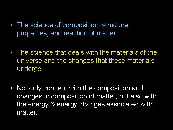  • The science of composition, structure, properties, and reaction of matter. • The