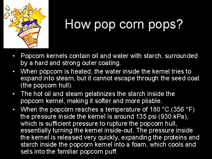 How pop corn pops? • Popcorn kernels contain oil and water with starch, surrounded