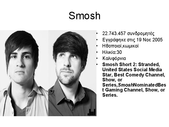 Smosh • • • 22. 743. 457 συνδρομητές Εγγράφηκε στις 19 Νοε 2005 Ηθοποιοί,