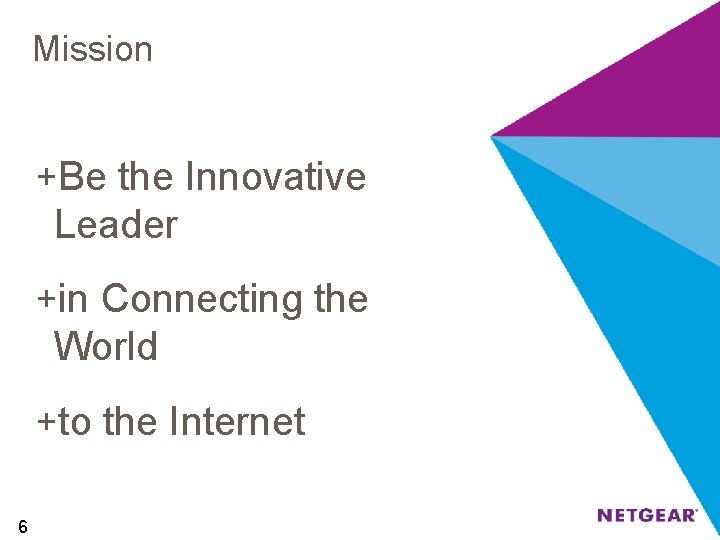 Mission +Be the Innovative Leader +in Connecting the World +to the Internet 6 