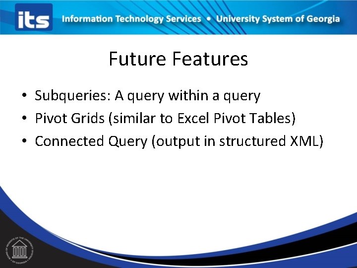 Future Features • Subqueries: A query within a query • Pivot Grids (similar to