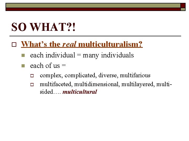 SO WHAT? ! o What’s the real multiculturalism? n n each individual = many