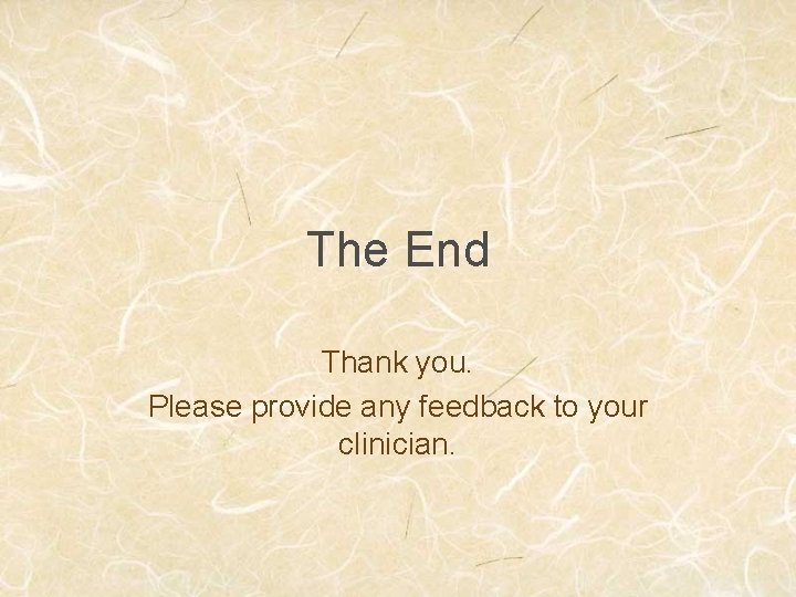 The End Thank you. Please provide any feedback to your clinician. 