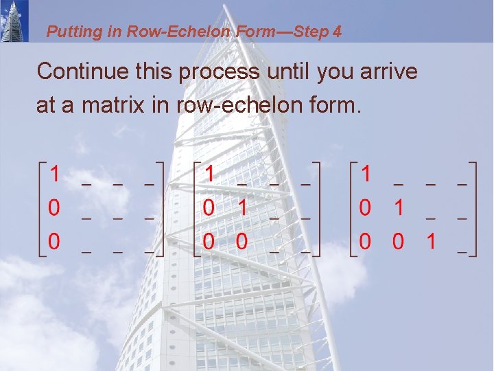 Putting in Row-Echelon Form—Step 4 Continue this process until you arrive at a matrix