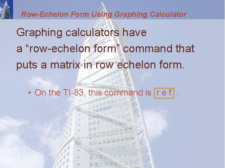 Row-Echelon Form Using Graphing Calculator Graphing calculators have a “row-echelon form” command that puts